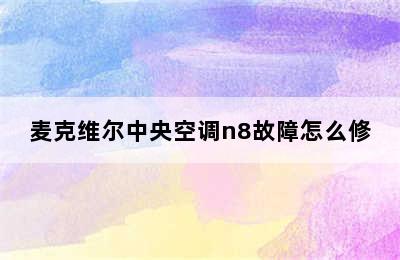 麦克维尔中央空调n8故障怎么修