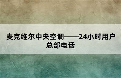 麦克维尔中央空调——24小时用户总部电话