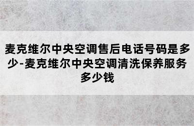 麦克维尔中央空调售后电话号码是多少-麦克维尔中央空调清洗保养服务多少钱