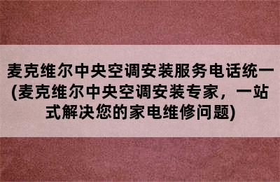 麦克维尔中央空调安装服务电话统一(麦克维尔中央空调安装专家，一站式解决您的家电维修问题)