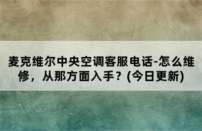 麦克维尔中央空调客服电话-怎么维修，从那方面入手？(今日更新)