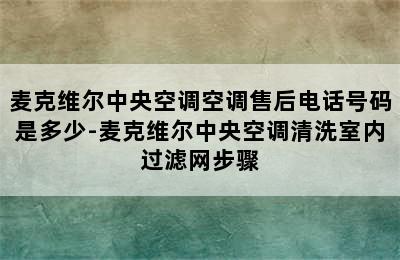 麦克维尔中央空调空调售后电话号码是多少-麦克维尔中央空调清洗室内过滤网步骤