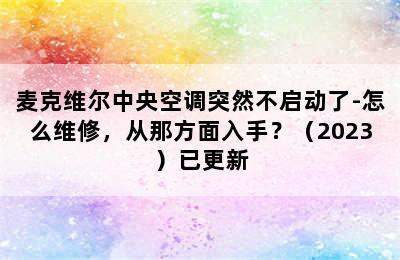 麦克维尔中央空调突然不启动了-怎么维修，从那方面入手？（2023）已更新