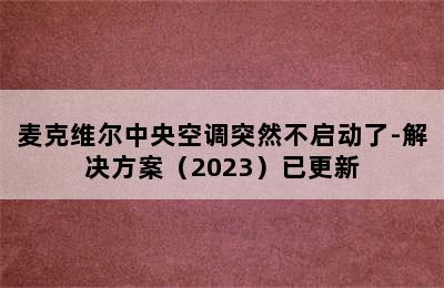 麦克维尔中央空调突然不启动了-解决方案（2023）已更新