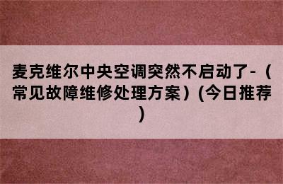 麦克维尔中央空调突然不启动了-（常见故障维修处理方案）(今日推荐)