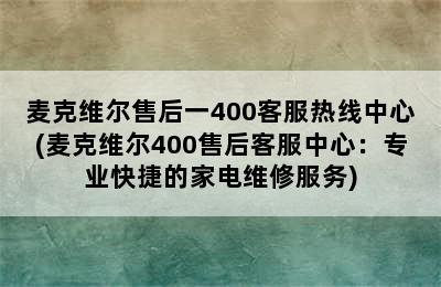 麦克维尔售后一400客服热线中心(麦克维尔400售后客服中心：专业快捷的家电维修服务)