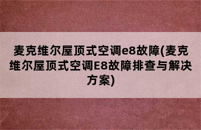 麦克维尔屋顶式空调e8故障(麦克维尔屋顶式空调E8故障排查与解决方案)