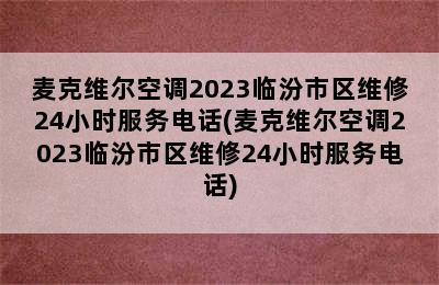 麦克维尔空调2023临汾市区维修24小时服务电话(麦克维尔空调2023临汾市区维修24小时服务电话)