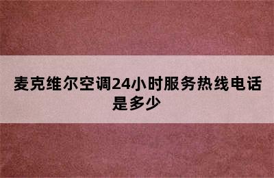 麦克维尔空调24小时服务热线电话是多少