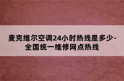 麦克维尔空调24小时热线是多少-全国统一维修网点热线