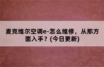 麦克维尔空调e-怎么维修，从那方面入手？(今日更新)