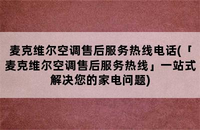 麦克维尔空调售后服务热线电话(「麦克维尔空调售后服务热线」一站式解决您的家电问题)