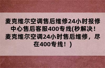 麦克维尔空调售后维修24小时报修中心售后客服400专线(秒解决！麦克维尔空调24小时售后维修，尽在400专线！)