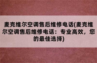 麦克维尔空调售后维修电话(麦克维尔空调售后维修电话：专业高效，您的最佳选择)