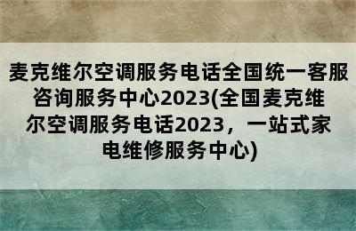 麦克维尔空调服务电话全国统一客服咨询服务中心2023(全国麦克维尔空调服务电话2023，一站式家电维修服务中心)