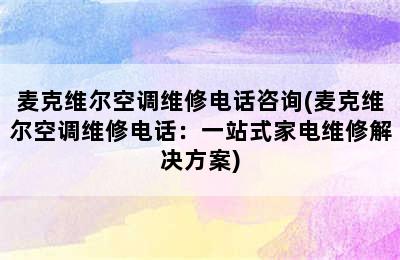 麦克维尔空调维修电话咨询(麦克维尔空调维修电话：一站式家电维修解决方案)