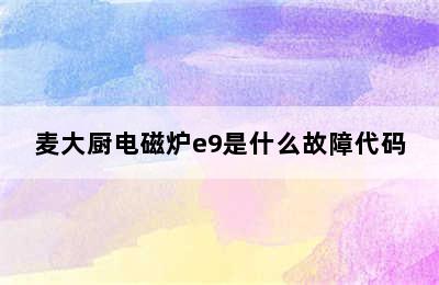 麦大厨电磁炉e9是什么故障代码