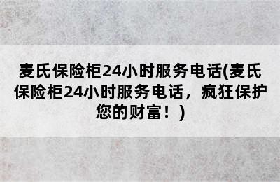 麦氏保险柜24小时服务电话(麦氏保险柜24小时服务电话，疯狂保护您的财富！)