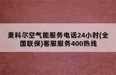 麦科尔空气能服务电话24小时(全国联保)客服服务400热线