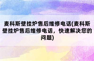 麦科斯壁挂炉售后维修电话(麦科斯壁挂炉售后维修电话，快速解决您的问题)