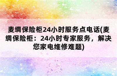 麦绸保险柜24小时服务点电话(麦绸保险柜：24小时专家服务，解决您家电维修难题)