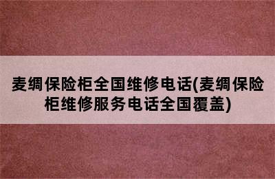 麦绸保险柜全国维修电话(麦绸保险柜维修服务电话全国覆盖)