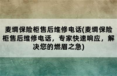 麦绸保险柜售后维修电话(麦绸保险柜售后维修电话，专家快速响应，解决您的燃眉之急)