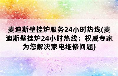 麦迪斯壁挂炉服务24小时热线(麦迪斯壁挂炉24小时热线：权威专家为您解决家电维修问题)