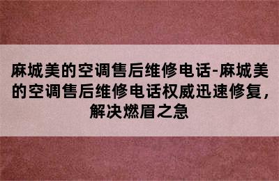 麻城美的空调售后维修电话-麻城美的空调售后维修电话权威迅速修复，解决燃眉之急