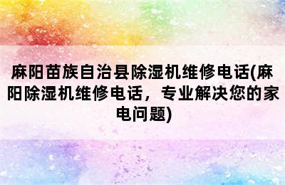 麻阳苗族自治县除湿机维修电话(麻阳除湿机维修电话，专业解决您的家电问题)