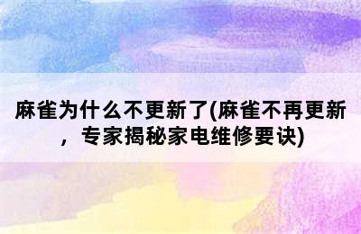 麻雀为什么不更新了(麻雀不再更新，专家揭秘家电维修要诀)