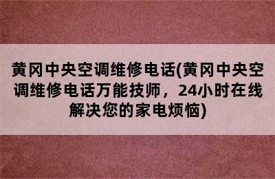 黄冈中央空调维修电话(黄冈中央空调维修电话万能技师，24小时在线解决您的家电烦恼)