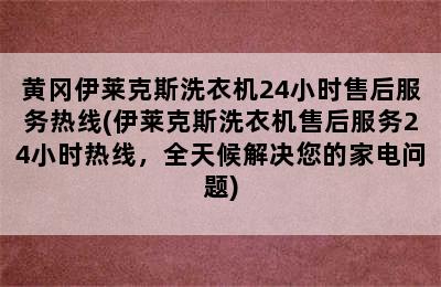 黄冈伊莱克斯洗衣机24小时售后服务热线(伊莱克斯洗衣机售后服务24小时热线，全天候解决您的家电问题)