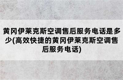 黄冈伊莱克斯空调售后服务电话是多少(高效快捷的黄冈伊莱克斯空调售后服务电话)