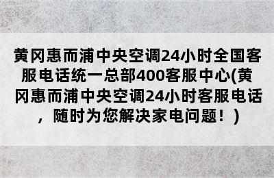 黄冈惠而浦中央空调24小时全国客服电话统一总部400客服中心(黄冈惠而浦中央空调24小时客服电话，随时为您解决家电问题！)