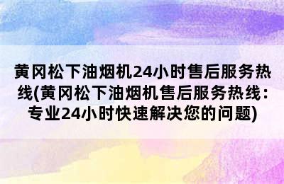 黄冈松下油烟机24小时售后服务热线(黄冈松下油烟机售后服务热线：专业24小时快速解决您的问题)