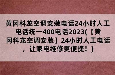 黄冈科龙空调安装电话24小时人工电话统一400电话2023(【黄冈科龙空调安装】24小时人工电话，让家电维修更便捷！)