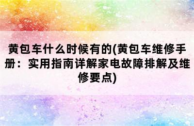 黄包车什么时候有的(黄包车维修手册：实用指南详解家电故障排解及维修要点)