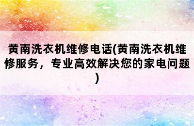 黄南洗衣机维修电话(黄南洗衣机维修服务，专业高效解决您的家电问题)