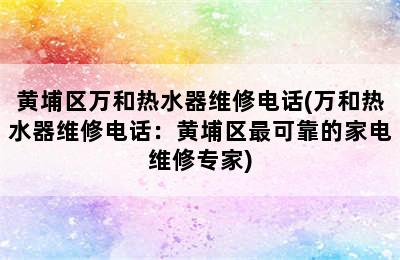 黄埔区万和热水器维修电话(万和热水器维修电话：黄埔区最可靠的家电维修专家)