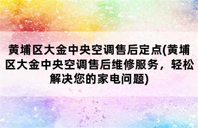 黄埔区大金中央空调售后定点(黄埔区大金中央空调售后维修服务，轻松解决您的家电问题)