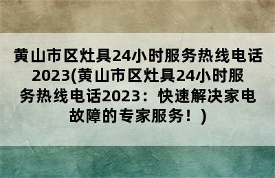 黄山市区灶具24小时服务热线电话2023(黄山市区灶具24小时服务热线电话2023：快速解决家电故障的专家服务！)