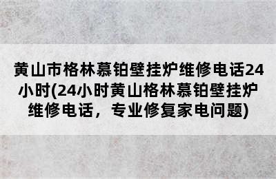 黄山市格林慕铂壁挂炉维修电话24小时(24小时黄山格林慕铂壁挂炉维修电话，专业修复家电问题)