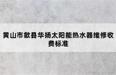 黄山市歙县华扬太阳能热水器维修收费标准