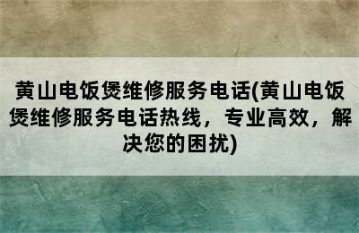 黄山电饭煲维修服务电话(黄山电饭煲维修服务电话热线，专业高效，解决您的困扰)