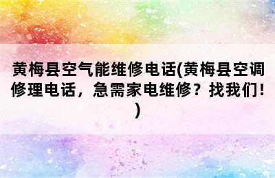 黄梅县空气能维修电话(黄梅县空调修理电话，急需家电维修？找我们！)