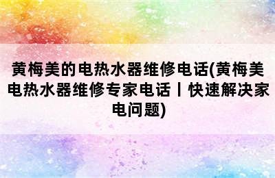 黄梅美的电热水器维修电话(黄梅美电热水器维修专家电话丨快速解决家电问题)