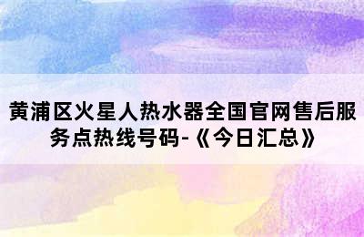 黄浦区火星人热水器全国官网售后服务点热线号码-《今日汇总》