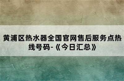 黄浦区热水器全国官网售后服务点热线号码-《今日汇总》