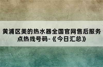 黄浦区美的热水器全国官网售后服务点热线号码-《今日汇总》